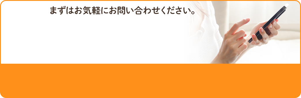 まずはお気軽にお問い合わせください。