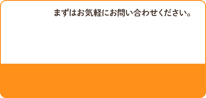 まずはお気軽にお問い合わせください。